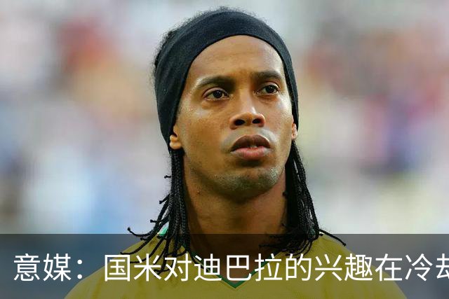 意媒：国米对迪巴拉的兴趣在冷却 米兰成为新选项